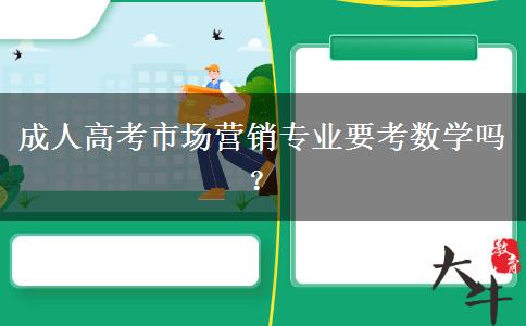 成人高考市場(chǎng)營(yíng)銷(xiāo)專(zhuān)業(yè)要考數(shù)學(xué)嗎？