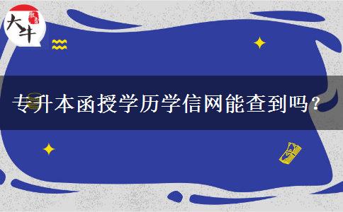 專升本函授學(xué)歷學(xué)信網(wǎng)能查到嗎？