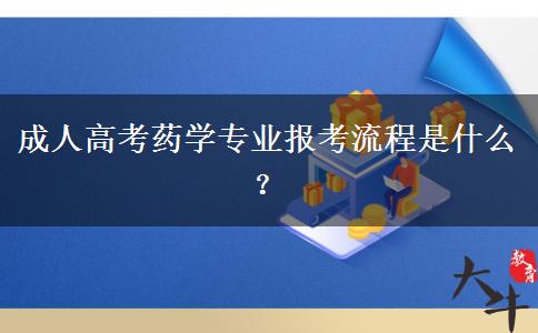 成人高考藥學(xué)專業(yè)報考流程是什么？