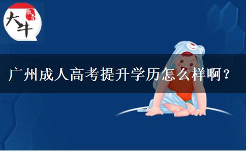 廣州成人高考提升學歷怎么樣??？