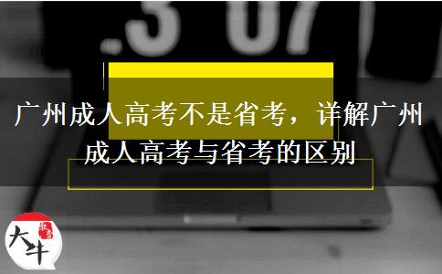 廣州成人高考不是省考，詳解廣州成人高考與省考的區(qū)別