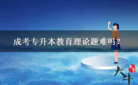 成考專升本教育理論題難嗎？