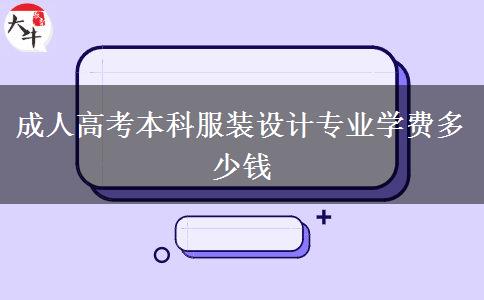 成人高考本科服裝設(shè)計(jì)專業(yè)學(xué)費(fèi)多少錢 成人高考本科服裝設(shè)計(jì)專業(yè)學(xué)費(fèi)多少錢