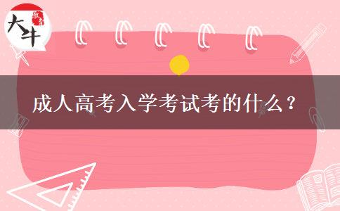 成人高考入學(xué)考試考的什么？