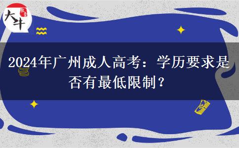 2024年廣州成人高考：學(xué)歷要求是否有最低限制？