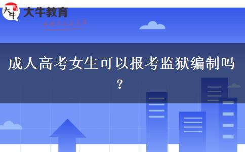 成人高考女生可以報考監(jiān)獄編制嗎？