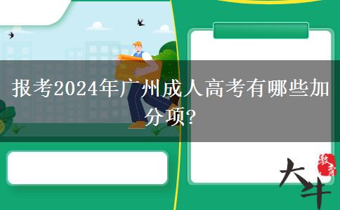 報(bào)考2024年廣州成人高考有哪些加分項(xiàng)? 報(bào)考2024年廣州成人高考有哪些加分項(xiàng)?