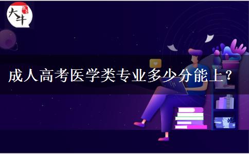 成人高考醫(yī)學(xué)類專業(yè)多少分能上？