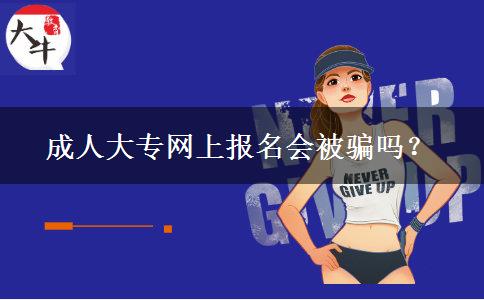 成人大專網(wǎng)上報名會被騙嗎？