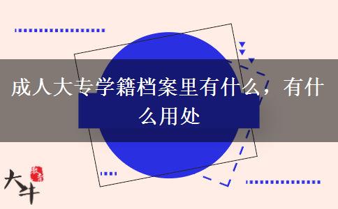 成人大專學(xué)籍檔案里有什么，有什么用處