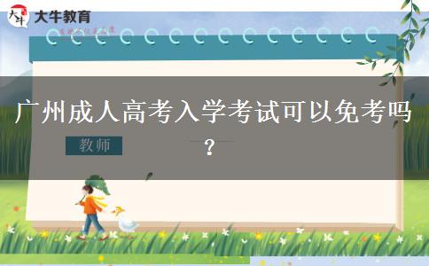 廣州成人高考入學(xué)考試可以免考嗎？