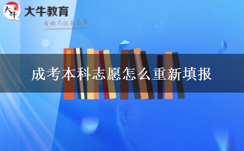 成考本科志愿怎么重新填報 成考本科志愿怎么重新填報