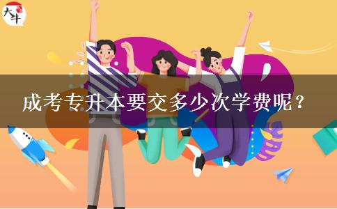 成考專升本要交多少次學(xué)費呢？