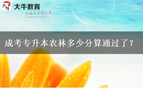 成考專(zhuān)升本農(nóng)林多少分算通過(guò)了？