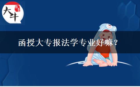 函授大專報法學(xué)專業(yè)好嘛？