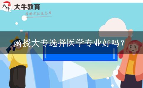 函授大專選擇醫(yī)學(xué)專業(yè)好嗎？