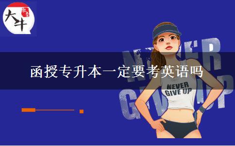 函授專升本一定要考英語嗎 函授專升本一定要考英語嗎