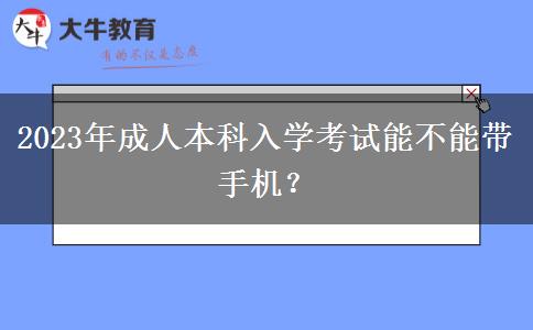 2023年成人本科入學考試能不能帶手機？