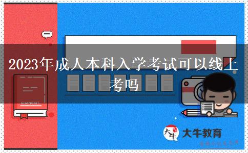 2023年成人本科入學(xué)考試可以線上考嗎