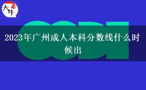 2023年廣州成人本科分?jǐn)?shù)線什么時(shí)候出 2023年廣州成人本科分?jǐn)?shù)線什么時(shí)候出