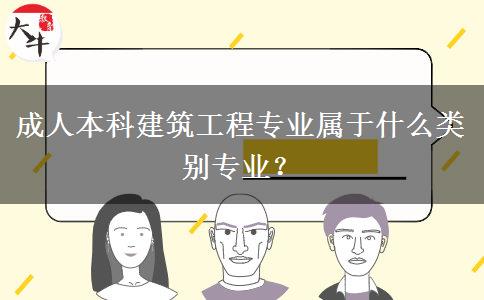 成人本科建筑工程專業(yè)屬于什么類別專業(yè)？
