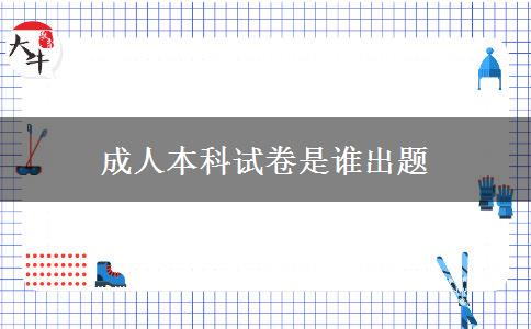 成人本科試卷是誰出題