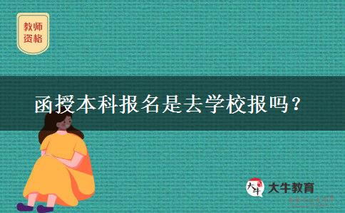 函授本科報(bào)名是去學(xué)校報(bào)嗎？