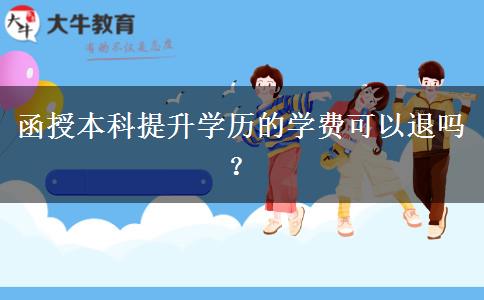 函授本科提升學(xué)歷的學(xué)費(fèi)可以退嗎？