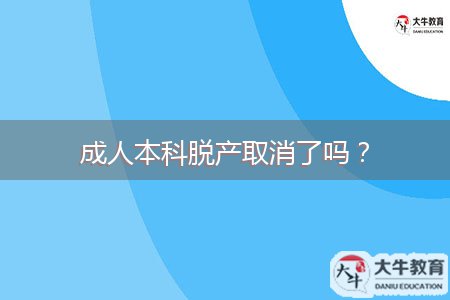 成人本科脫產(chǎn)取消了嗎？