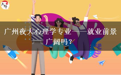 廣州夜大心理學(xué)專業(yè)&mdash;&mdash;就業(yè)前景廣闊嗎？