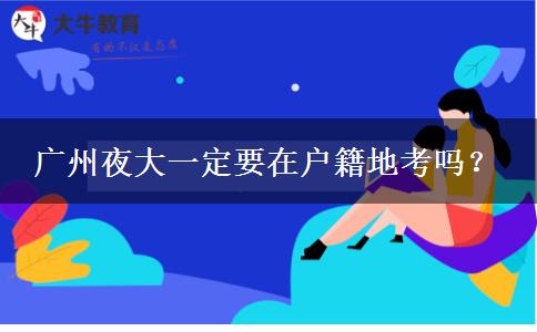 廣州夜大一定要在戶(hù)籍地考嗎？