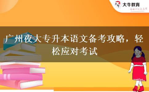 廣州夜大專升本語文備考攻略，輕松應(yīng)對考試
