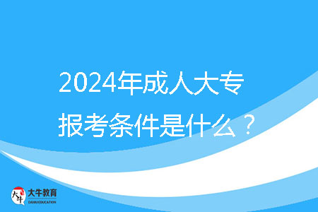 2024年成人大專報考條件是什么？ 