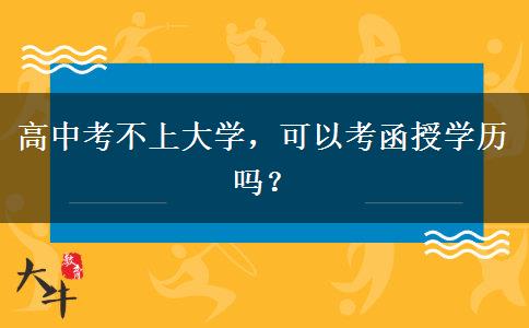 高中考不上大學(xué)，可以考函授學(xué)歷嗎？