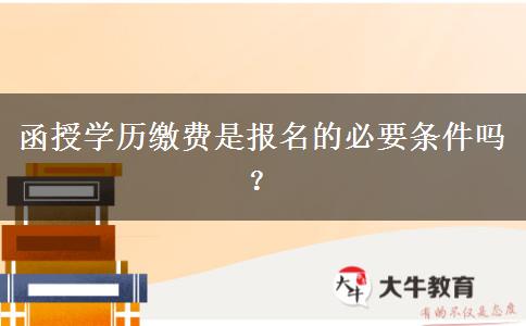 函授學(xué)歷繳費是報名的必要條件嗎？
