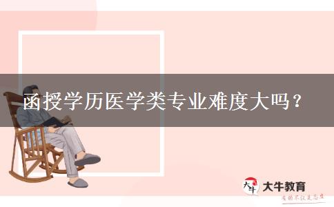 函授學(xué)歷醫(yī)學(xué)類專業(yè)難度大嗎？