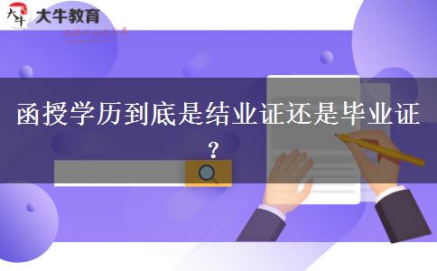 函授學(xué)歷到底是結(jié)業(yè)證還是畢業(yè)證？