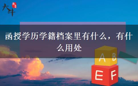 函授學(xué)歷學(xué)籍檔案里有什么，有什么用處