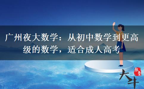 廣州夜大數(shù)學(xué)：從初中數(shù)學(xué)到更高級的數(shù)學(xué)，適合成人高考