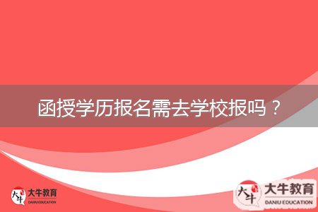 函授學(xué)歷報(bào)名需去學(xué)校報(bào)嗎？