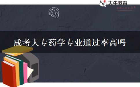 成考大專藥學(xué)專業(yè)通過率高嗎