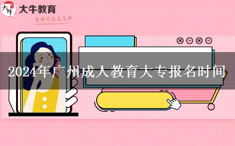 2024年廣州成人教育大專報(bào)名時(shí)間 2024年廣州成人教育大專報(bào)名時(shí)間