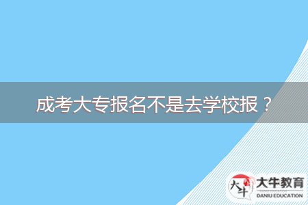 成考大專報(bào)名不是去學(xué)校報(bào)？