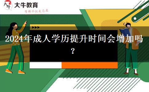 2024年成人學歷提升時間會增加嗎？