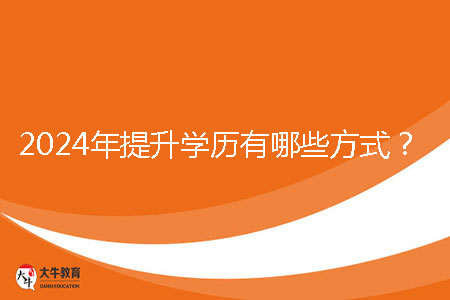 2024年提升學(xué)歷有哪些方式？