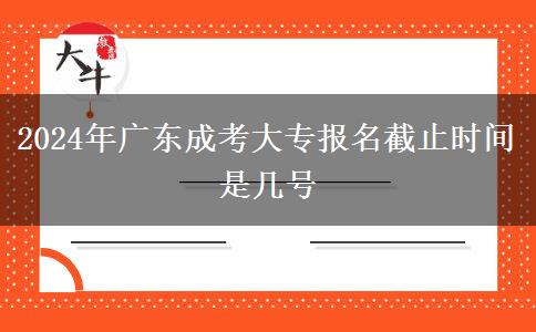 2024年廣東成考大專(zhuān)報(bào)名截止時(shí)間是幾號(hào) 2024年廣東成考大專(zhuān)報(bào)名截止時(shí)間是幾號(hào)