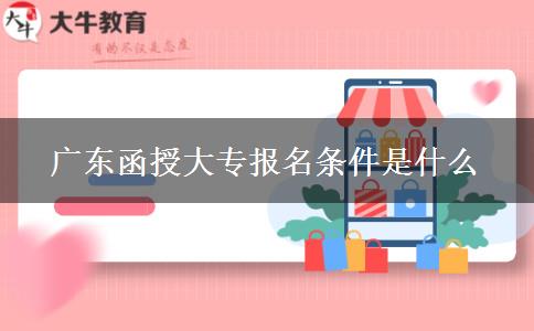 廣東函授大專報(bào)名條件是什么 廣東函授大專報(bào)名條件是什么