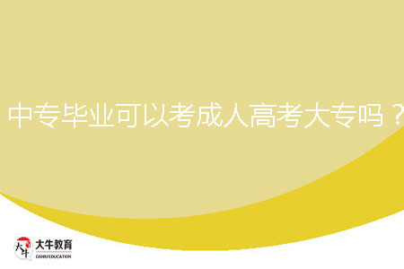 中專畢業(yè)可以考成人高考大專嗎？