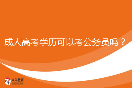 成人高考學(xué)歷可以考公務(wù)員嗎？
