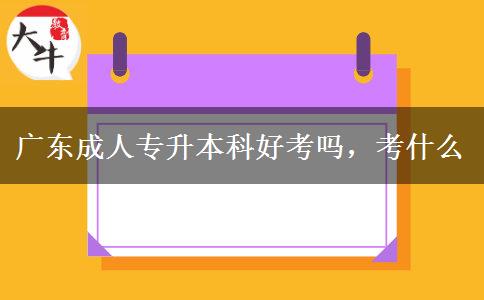 廣東成人專升本科好考嗎，考什么